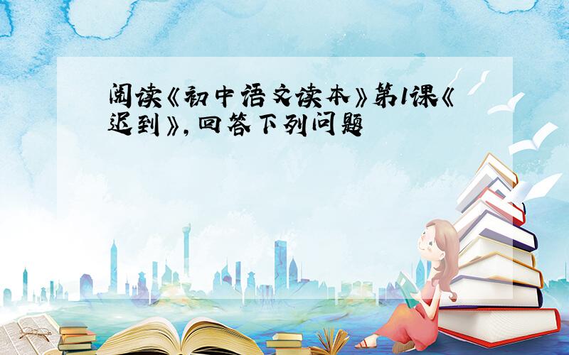 阅读《初中语文读本》第1课《迟到》,回答下列问题