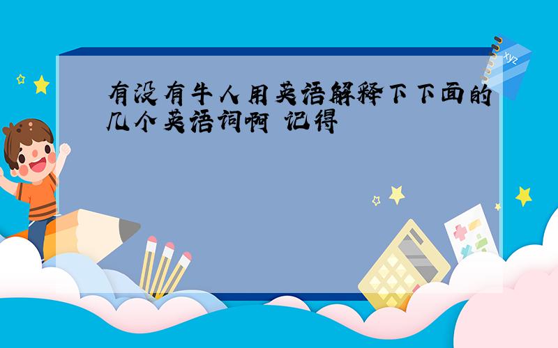 有没有牛人用英语解释下下面的几个英语词啊 记得