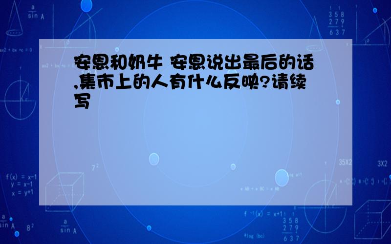 安恩和奶牛 安恩说出最后的话,集市上的人有什么反映?请续写