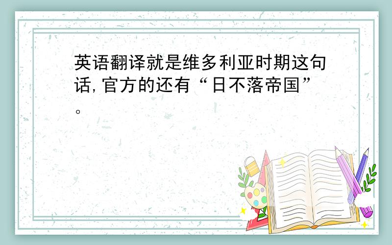 英语翻译就是维多利亚时期这句话,官方的还有“日不落帝国”。