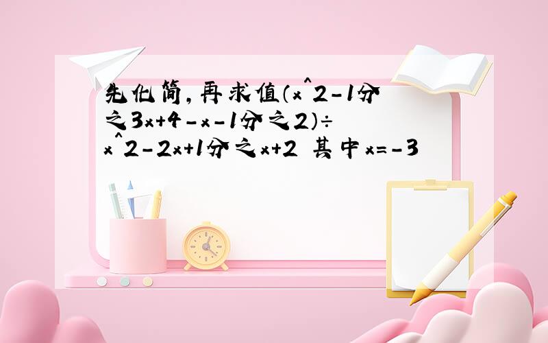 先化简,再求值（x^2-1分之3x＋4-x-1分之2）÷x^2-2x＋1分之x＋2 其中x=-3