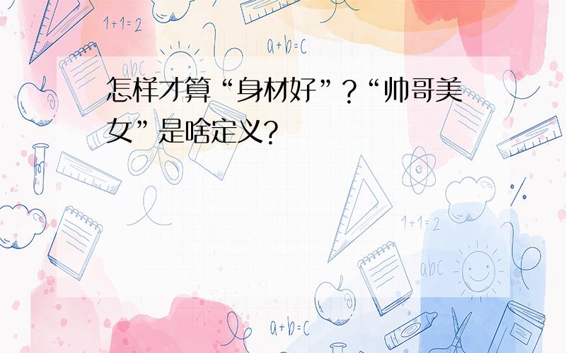 怎样才算“身材好”?“帅哥美女”是啥定义?