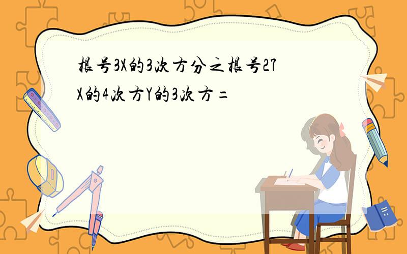 根号3X的3次方分之根号27X的4次方Y的3次方=