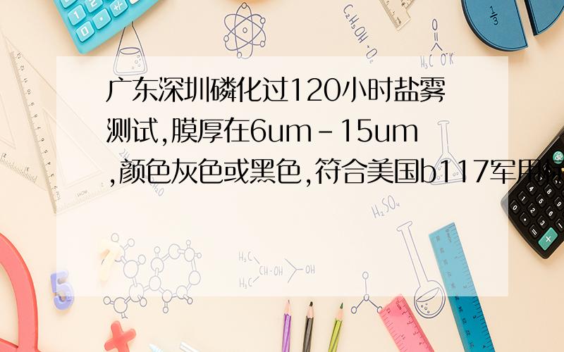 广东深圳磷化过120小时盐雾测试,膜厚在6um-15um,颜色灰色或黑色,符合美国b117军用标准,