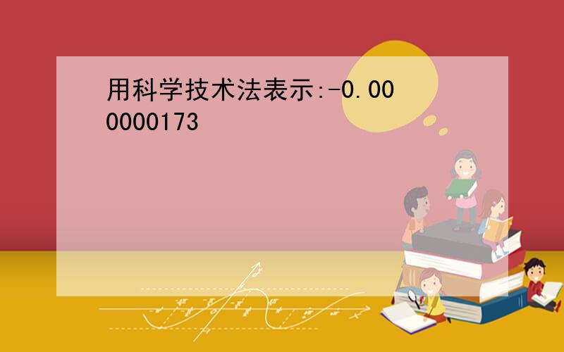 用科学技术法表示:-0.000000173