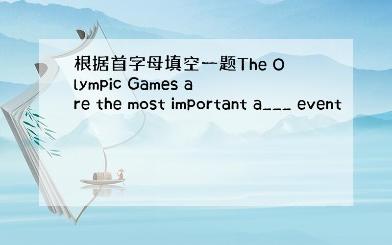 根据首字母填空一题The Olympic Games are the most important a___ event