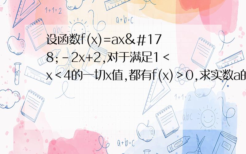 设函数f(x)=ax²-2x+2,对于满足1＜x＜4的一切x值,都有f(x)＞0,求实数a的取值范围