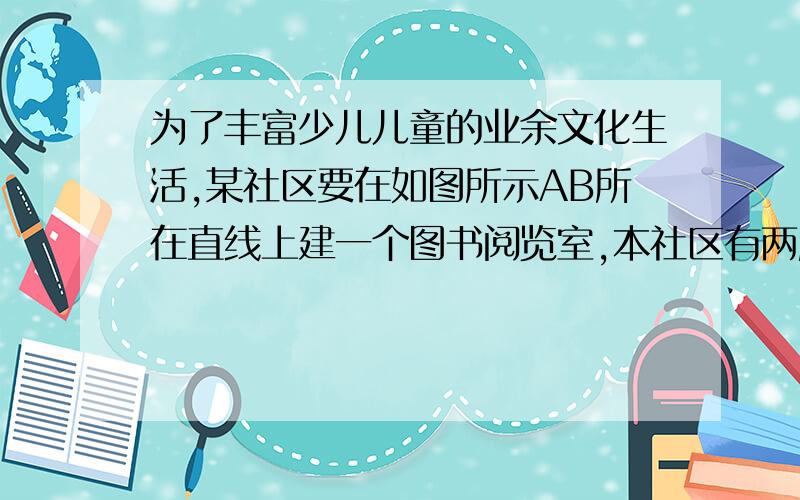 为了丰富少儿儿童的业余文化生活,某社区要在如图所示AB所在直线上建一个图书阅览室,本社区有两所学校,位置为点C和点D.C