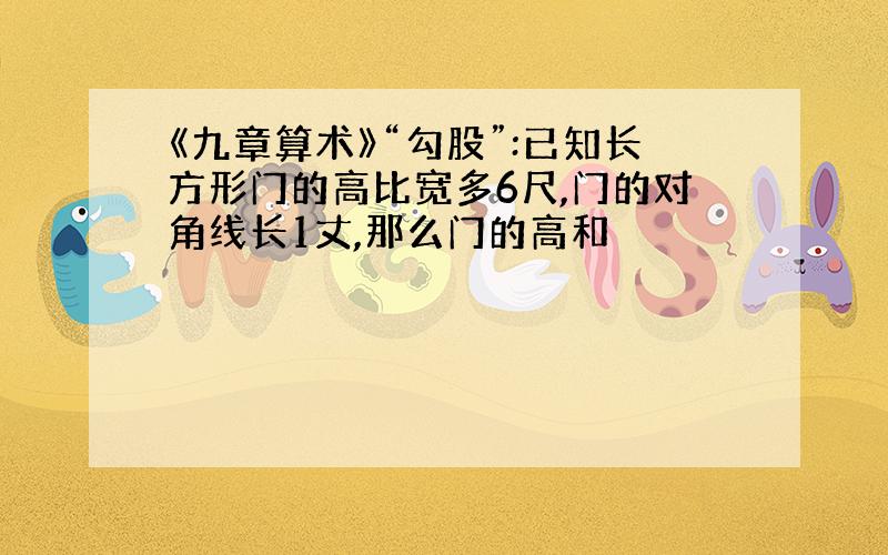 《九章算术》“勾股”:已知长方形门的高比宽多6尺,门的对角线长1丈,那么门的高和