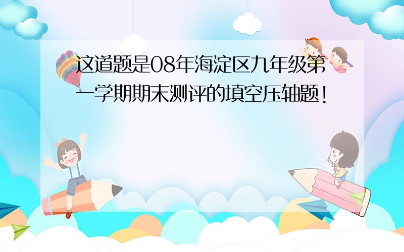 这道题是08年海淀区九年级第一学期期末测评的填空压轴题!