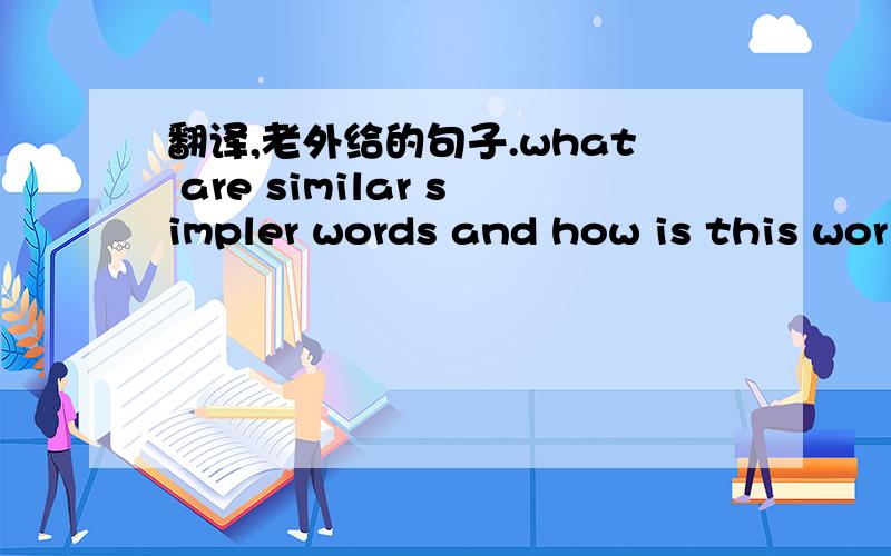 翻译,老外给的句子.what are similar simpler words and how is this wor