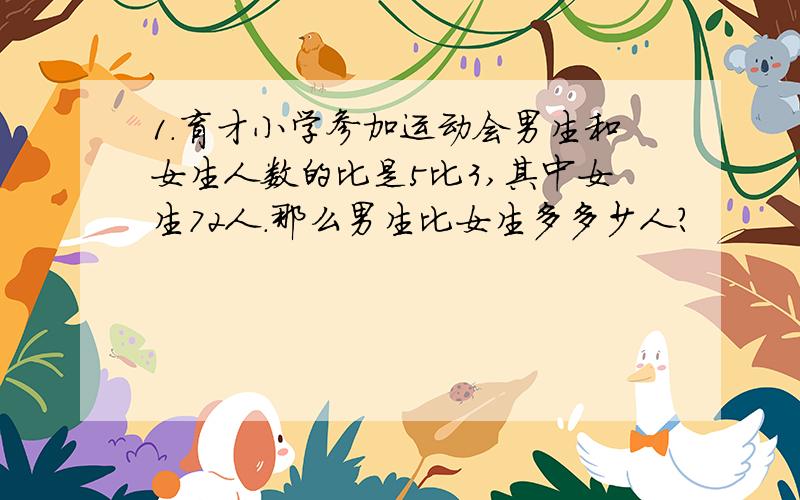 1.育才小学参加运动会男生和女生人数的比是5比3,其中女生72人.那么男生比女生多多少人?