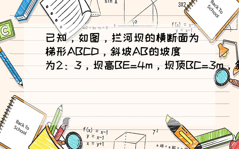 已知，如图，拦河坝的横断面为梯形ABCD，斜坡AB的坡度为2：3，坝高BE=4m，坝顶BC=3m，斜坡CD=5m．