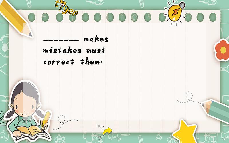 _______ makes mistakes must correct them.