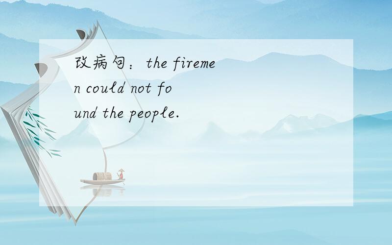 改病句：the firemen could not found the people.