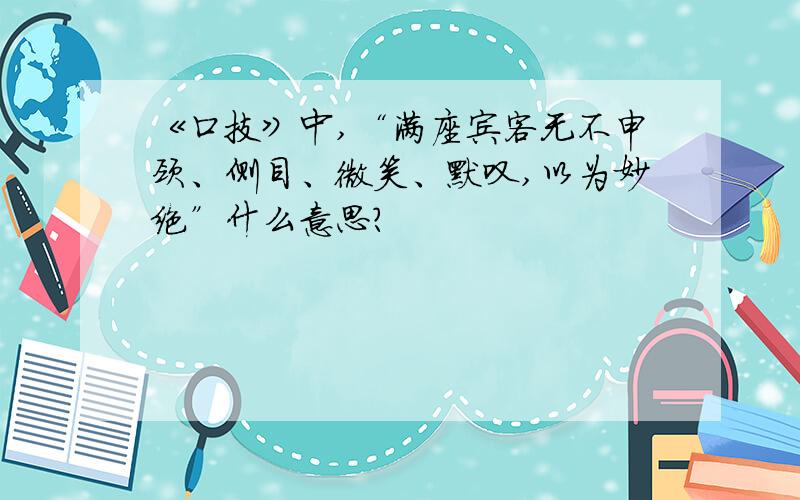 《口技》中,“满座宾客无不申颈、侧目、微笑、默叹,以为妙绝”什么意思?