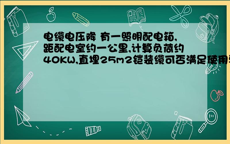 电缆电压降 有一照明配电箱,距配电室约一公里,计算负荷约40KW,直埋25m2铠装缆可否满足使用要求,