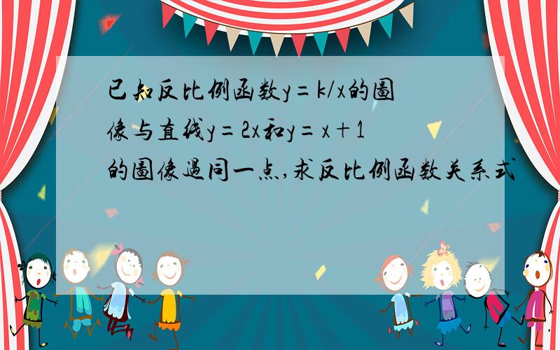 已知反比例函数y=k/x的图像与直线y=2x和y=x+1的图像过同一点,求反比例函数关系式