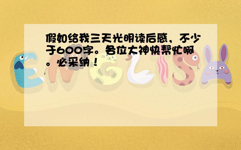 假如给我三天光明读后感，不少于600字。各位大神快帮忙啊。必采纳！