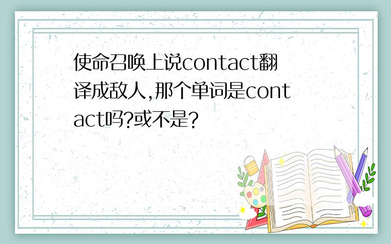 使命召唤上说contact翻译成敌人,那个单词是contact吗?或不是?