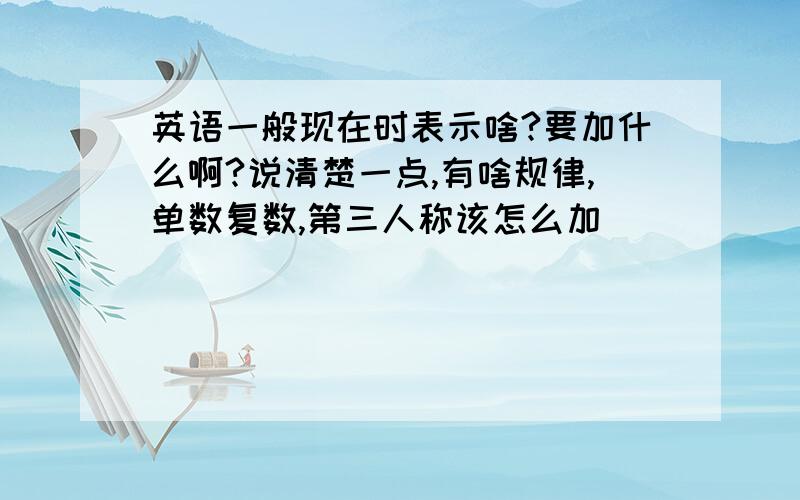 英语一般现在时表示啥?要加什么啊?说清楚一点,有啥规律,单数复数,第三人称该怎么加