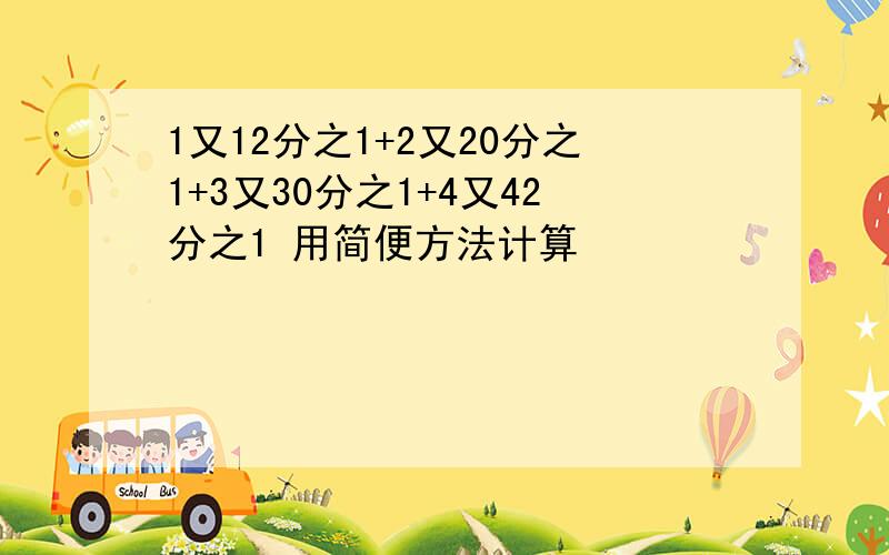 1又12分之1+2又20分之1+3又30分之1+4又42分之1 用简便方法计算