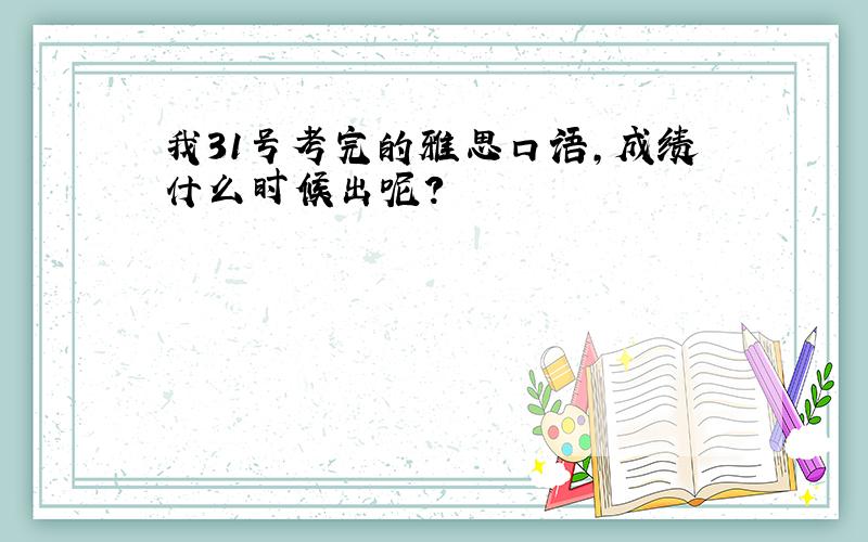 我31号考完的雅思口语,成绩什么时候出呢?