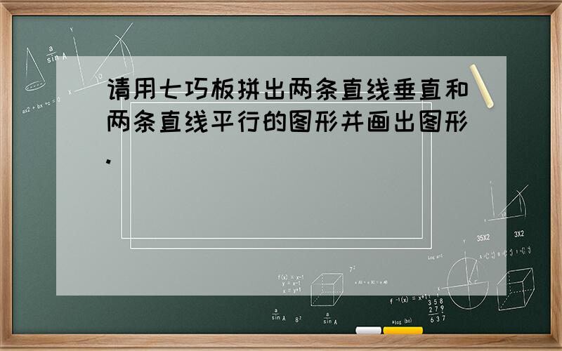 请用七巧板拼出两条直线垂直和两条直线平行的图形并画出图形.