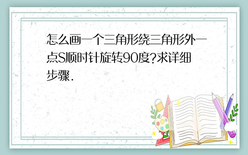 怎么画一个三角形绕三角形外一点S顺时针旋转90度?求详细步骤.