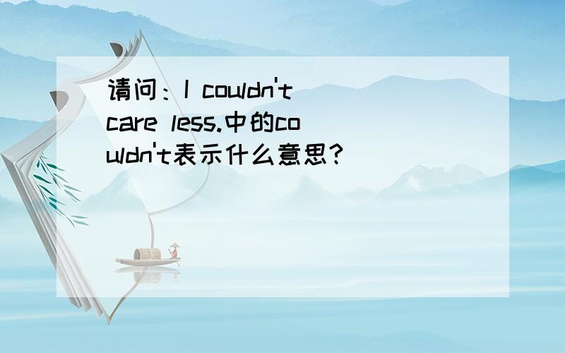 请问：I couldn't care less.中的couldn't表示什么意思?