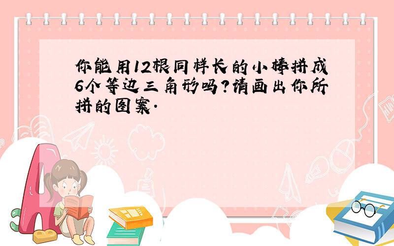 你能用12根同样长的小棒拼成6个等边三角形吗?请画出你所拼的图案.