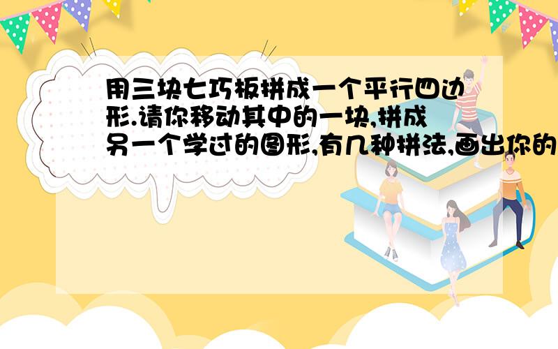 用三块七巧板拼成一个平行四边形.请你移动其中的一块,拼成另一个学过的图形,有几种拼法,画出你的拼法