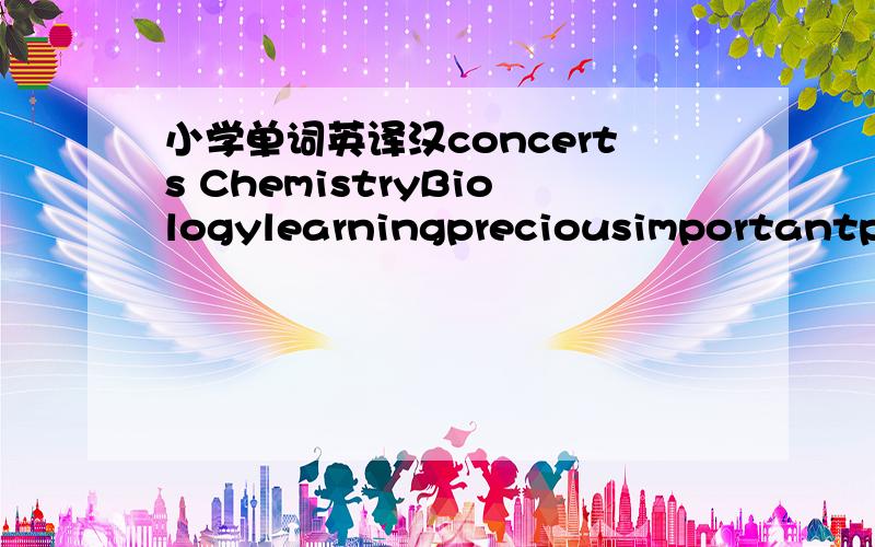 小学单词英译汉concerts ChemistryBiologylearningpreciousimportantpov