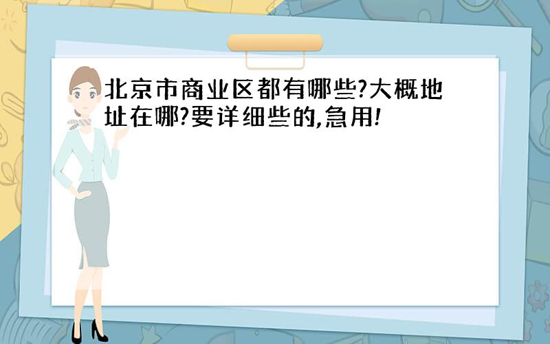 北京市商业区都有哪些?大概地址在哪?要详细些的,急用!