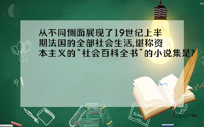 从不同侧面展现了19世纪上半期法国的全部社会生活,堪称资本主义的“社会百科全书”的小说集是?