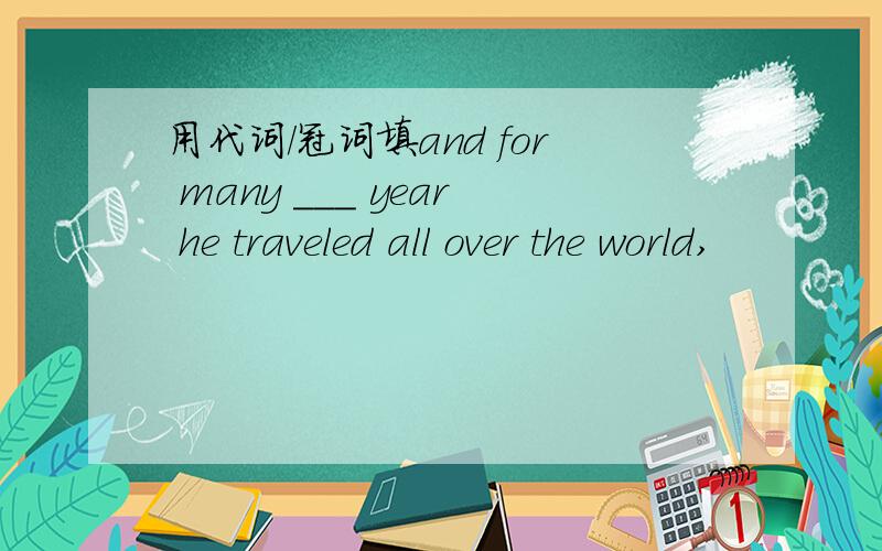 用代词/冠词填and for many ___ year he traveled all over the world,