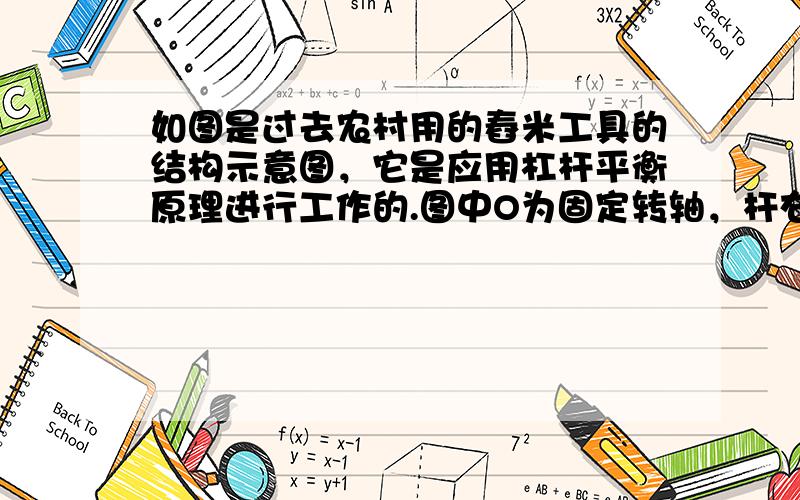 如图是过去农村用的舂米工具的结构示意图，它是应用杠杆平衡原理进行工作的.图中O为固定转轴，杆右侧的A端连接着石球，脚踏杆