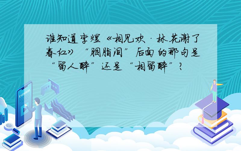 谁知道李煜《相见欢·林花谢了春红》“胭脂泪”后面的那句是“留人醉”还是“相留醉”?