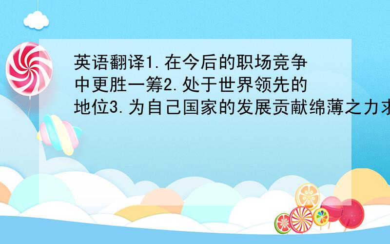 英语翻译1.在今后的职场竞争中更胜一筹2.处于世界领先的地位3.为自己国家的发展贡献绵薄之力求德语翻译帝解答.