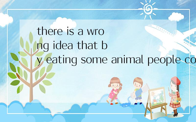 there is a wrong idea that by eating some animal people coul