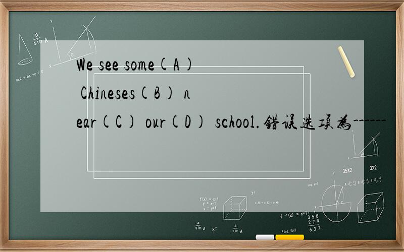 We see some(A) Chineses(B) near(C) our(D) school.错误选项为------