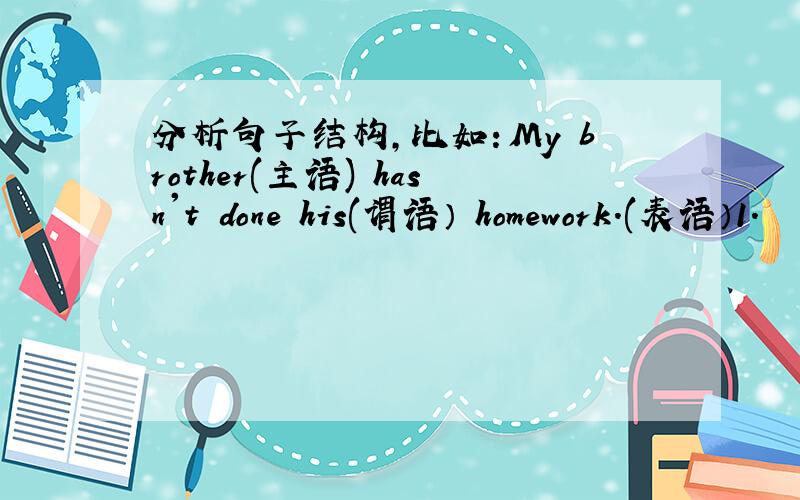 分析句子结构,比如：My brother(主语) hasn't done his(谓语） homework.(表语）1.