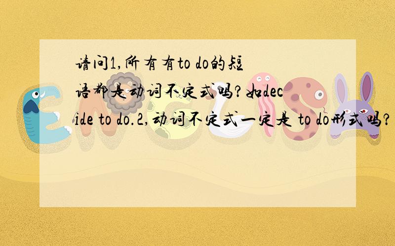 请问1,所有有to do的短语都是动词不定式吗?如decide to do.2,动词不定式一定是 to do形式吗?