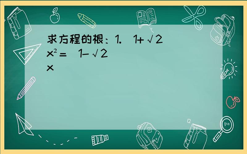 求方程的根：1.(1+√2)x²=(1-√2)x