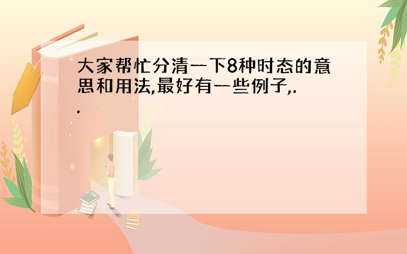 大家帮忙分清一下8种时态的意思和用法,最好有一些例子,..