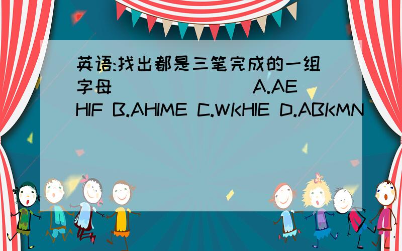 英语:找出都是三笔完成的一组字母_______ A.AEHIF B.AHIME C.WKHIE D.ABKMN