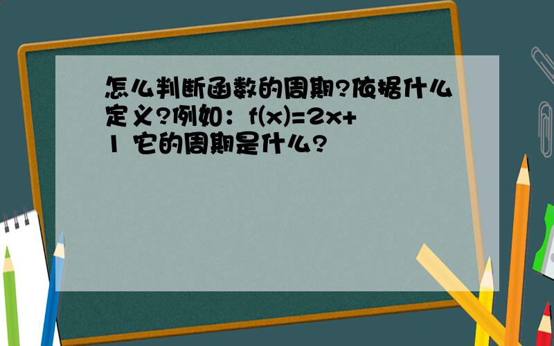 怎么判断函数的周期?依据什么定义?例如：f(x)=2x+1 它的周期是什么?