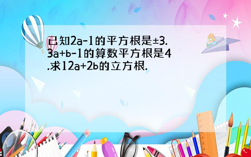 已知2a-1的平方根是±3.3a+b-1的算数平方根是4.求12a+2b的立方根.