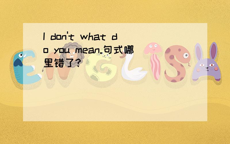 I don't what do you mean.句式哪里错了?