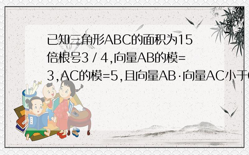 已知三角形ABC的面积为15倍根号3／4,向量AB的模=3,AC的模=5,且向量AB·向量AC小于0,则BC的模=